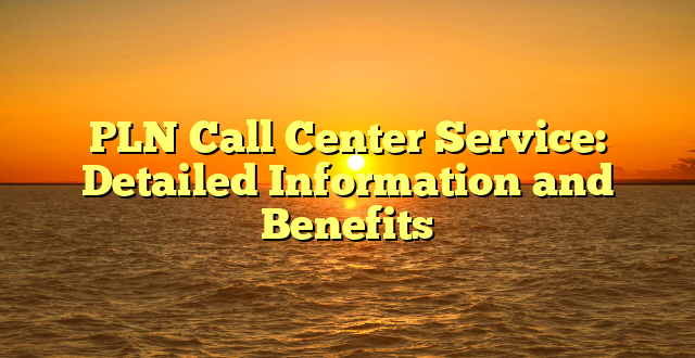 PLN Call Center Service: Detailed Information and Benefits